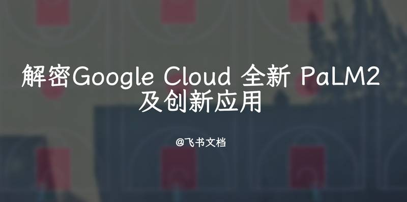 解密Google Cloud 全新 PaLM2及创新应用